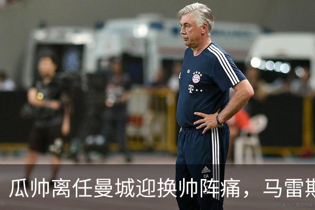 瓜帅离任曼城迎换帅阵痛，马雷斯卡坦言引援暂无新进展